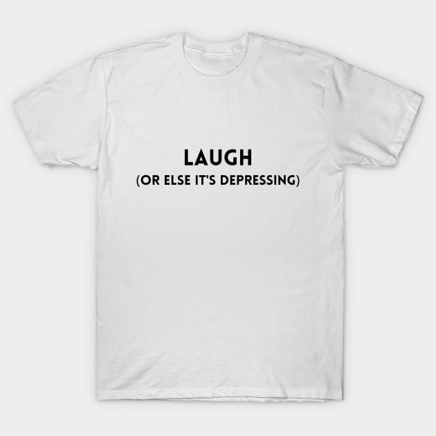 Laugh (Or Else It's Depressing) T-Shirt by DarkHumour